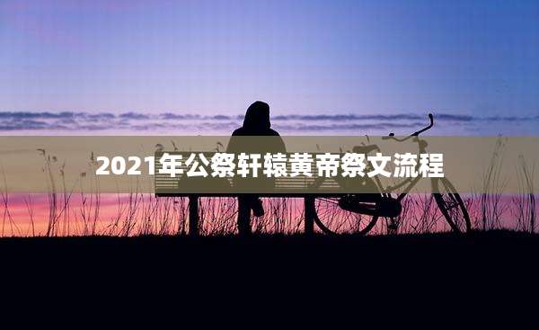 2021年公祭轩辕黄帝祭文流程