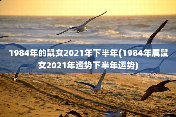 1984年的鼠女2021年下半年(1984年属鼠女2021年运势下半年运势)