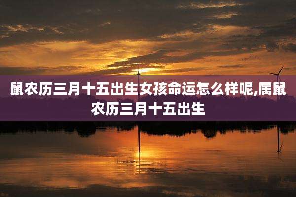 鼠农历三月十五出生女孩命运怎么样呢,属鼠农历三月十五出生