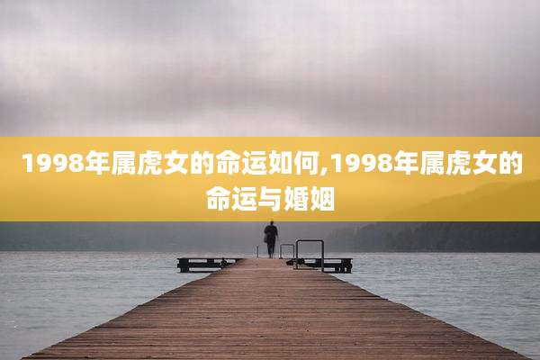 1998年属虎女的命运如何,1998年属虎女的命运与婚姻