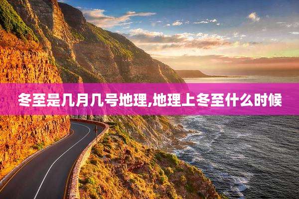 冬至是几月几号地理,地理上冬至什么时候