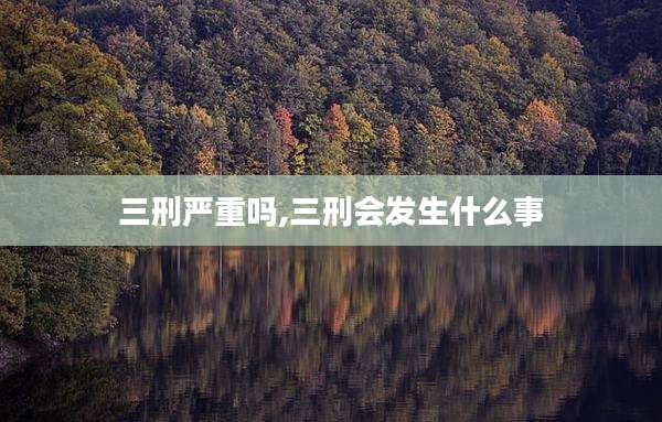 三刑严重吗,三刑会发生什么事