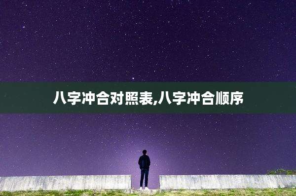 八字冲合对照表,八字冲合顺序