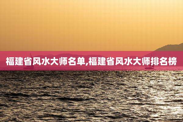 福建省风水大师名单,福建省风水大师排名榜