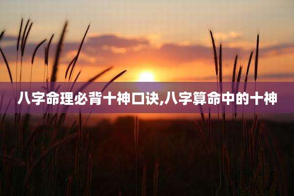 八字命理必背十神口诀,八字算命中的十神