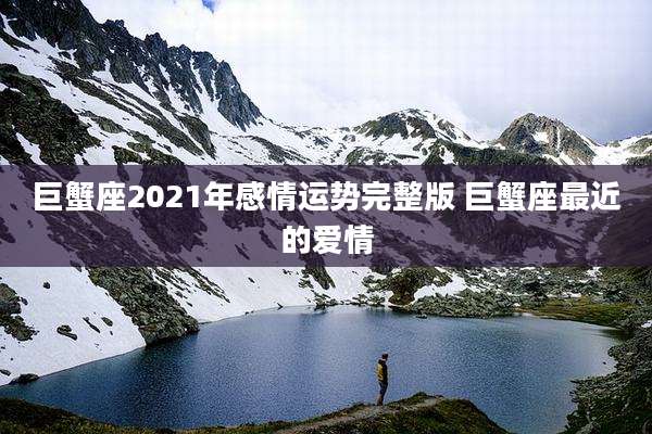 巨蟹座2021年感情运势完整版 巨蟹座最近的爱情