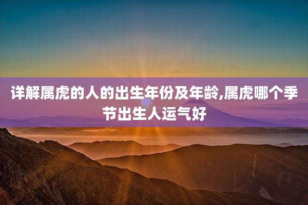 详解属虎的人的出生年份及年龄,属虎哪个季节出生人运气好