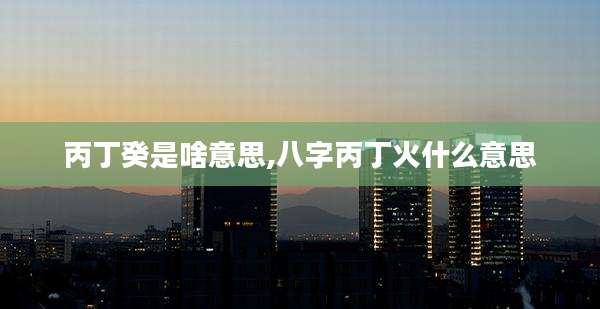 丙丁癸是啥意思,八字丙丁火什么意思