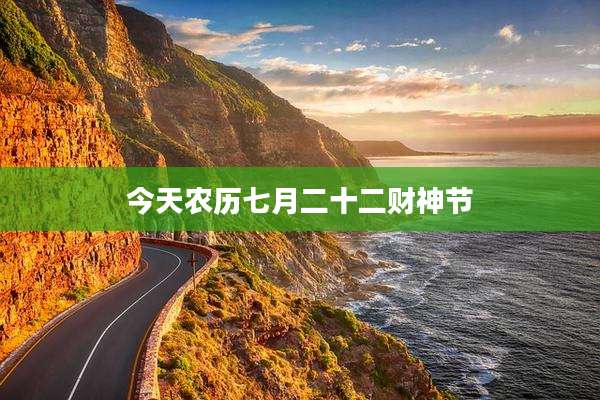 今天农历七月二十二财神节