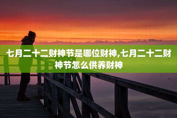 七月二十二财神节是哪位财神,七月二十二财神节怎么供养财神