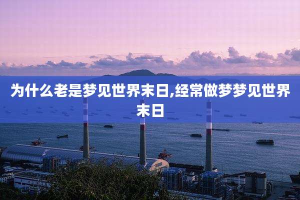 为什么老是梦见世界末日,经常做梦梦见世界末日