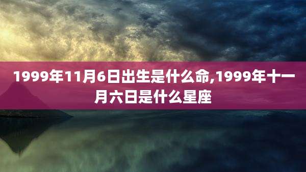 1999年11月6日出生是什么命,1999年十一月六日是什么星座