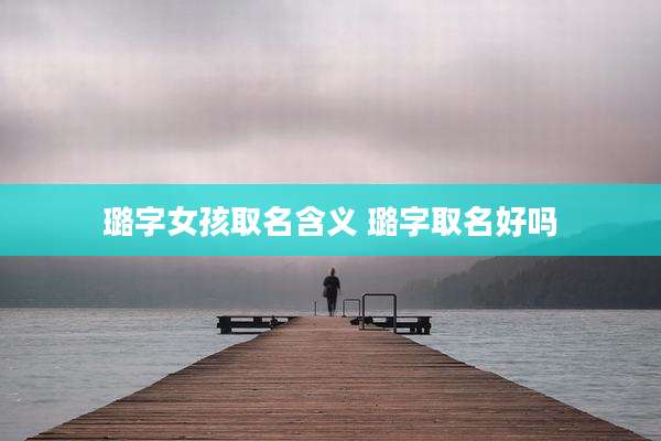 璐字女孩取名含义 璐字取名好吗