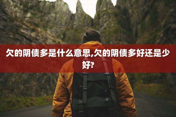欠的阴债多是什么意思,欠的阴债多好还是少好?