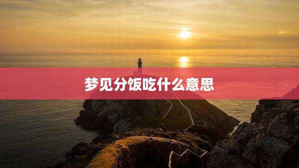 梦见分饭吃什么意思