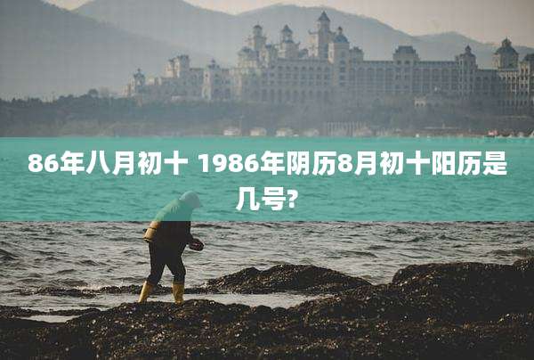 86年八月初十 1986年阴历8月初十阳历是几号?