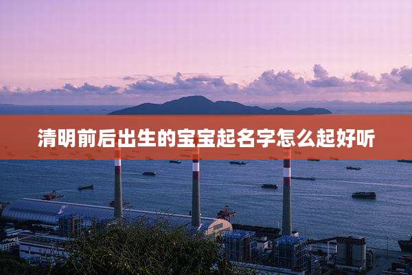 清明前后出生的宝宝起名字怎么起好听