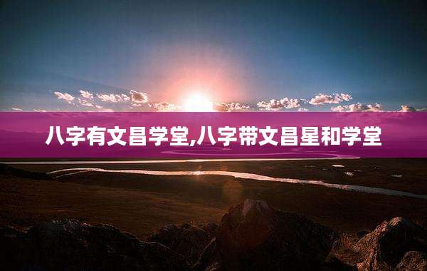 八字有文昌学堂,八字带文昌星和学堂