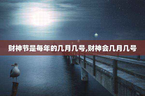 财神节是每年的几月几号,财神会几月几号