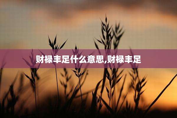 财禄丰足什么意思,财禄丰足