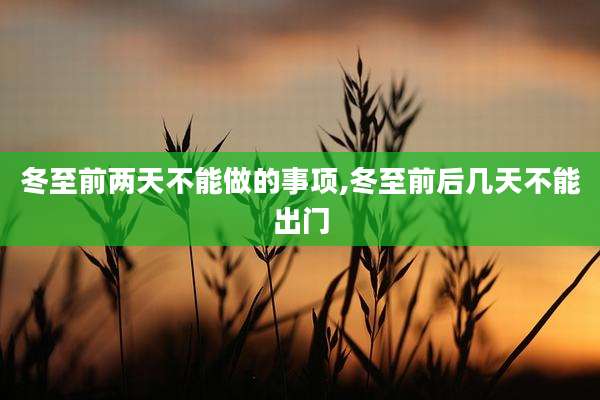 冬至前两天不能做的事项,冬至前后几天不能出门