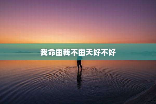我命由我不由天好不好
