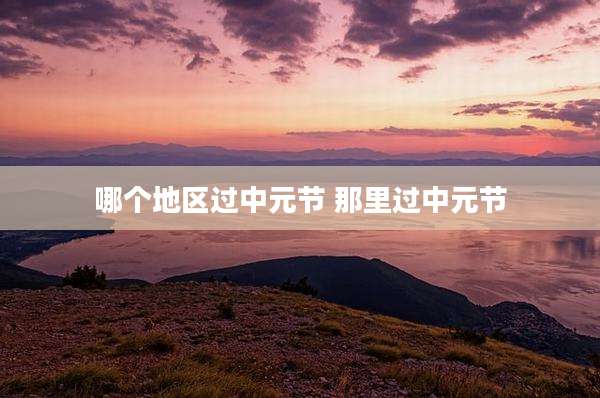 哪个地区过中元节 那里过中元节