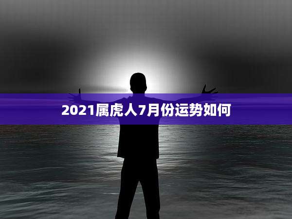 2021属虎人7月份运势如何