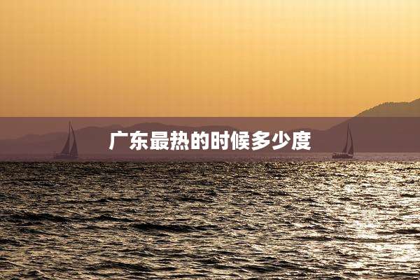 广东最热的时候多少度