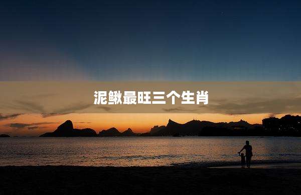 泥鳅最旺三个生肖
