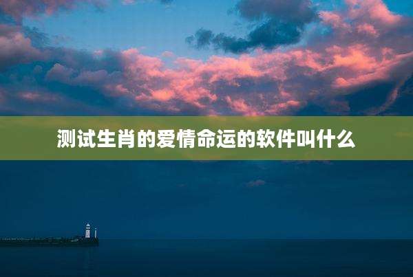 测试生肖的爱情命运的软件叫什么