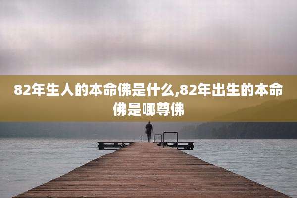 82年生人的本命佛是什么,82年出生的本命佛是哪尊佛