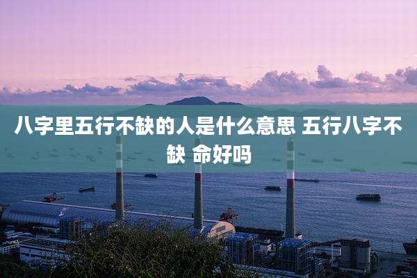 八字里五行不缺的人是什么意思 五行八字不缺 命好吗