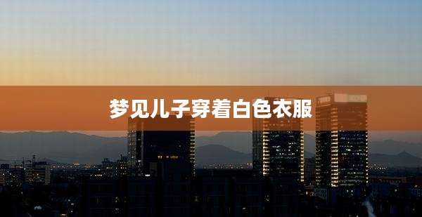 梦见儿子穿着白色衣服
