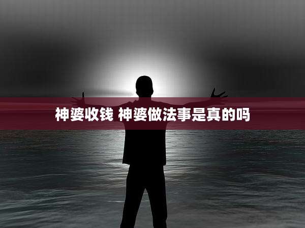 神婆收钱 神婆做法事是真的吗