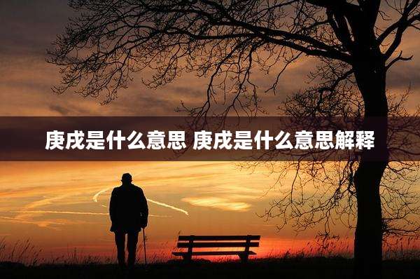 庚戌是什么意思 庚戌是什么意思解释