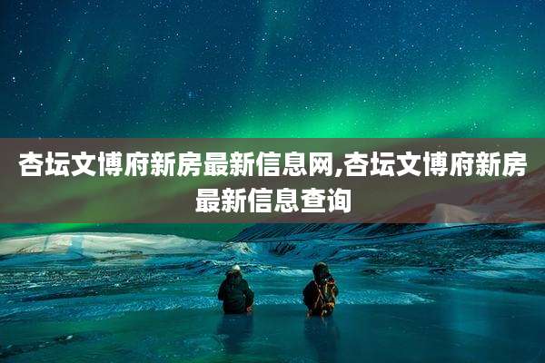 杏坛文博府新房最新信息网,杏坛文博府新房最新信息查询
