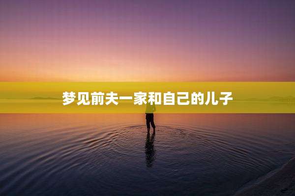 梦见前夫一家和自己的儿子