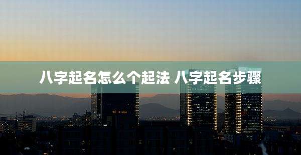八字起名怎么个起法 八字起名步骤