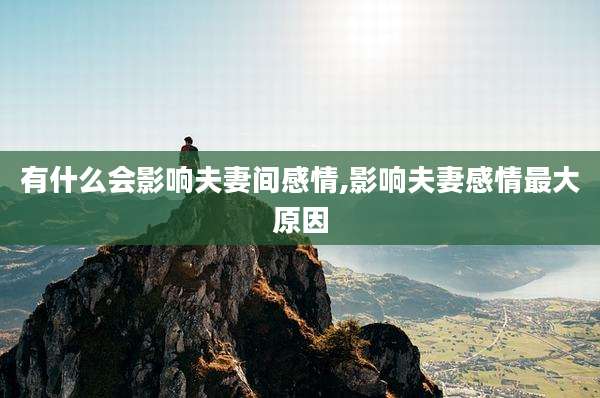 有什么会影响夫妻间感情,影响夫妻感情最大原因