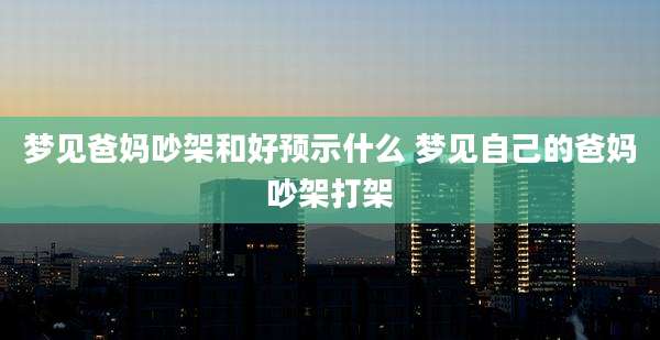 梦见爸妈吵架和好预示什么 梦见自己的爸妈吵架打架