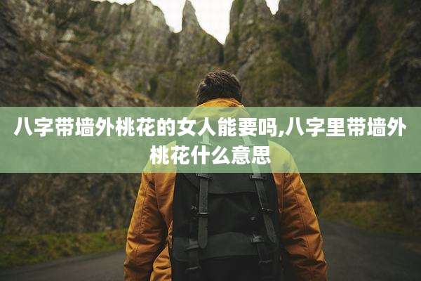 八字带墙外桃花的女人能要吗,八字里带墙外桃花什么意思