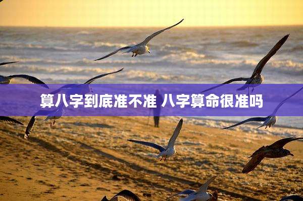 算八字到底准不准 八字算命很准吗