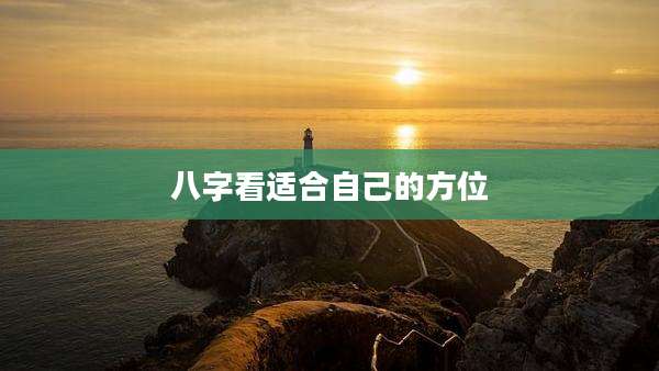 八字看适合自己的方位