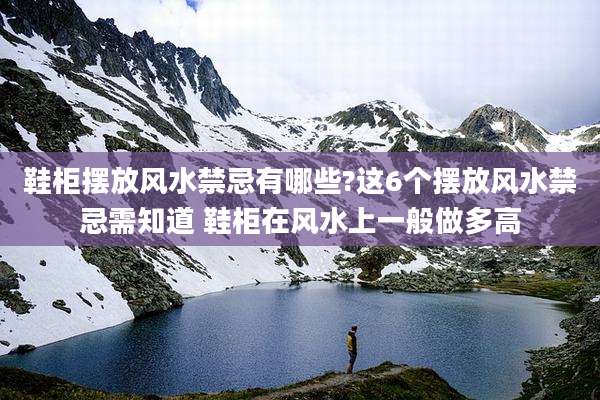 鞋柜摆放风水禁忌有哪些?这6个摆放风水禁忌需知道 鞋柜在风水上一般做多高