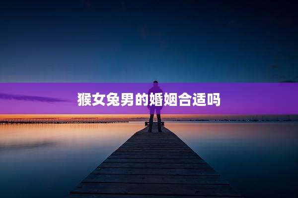 猴女兔男的婚姻合适吗