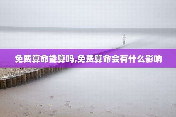免费算命能算吗,免费算命会有什么影响