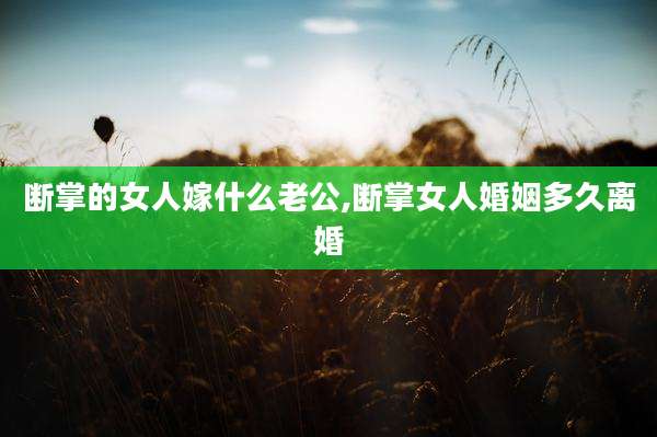 断掌的女人嫁什么老公,断掌女人婚姻多久离婚