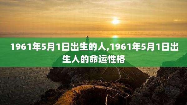1961年5月1日出生的人,1961年5月1日出生人的命运性格