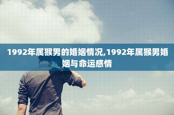 1992年属猴男的婚姻情况,1992年属猴男婚姻与命运感情